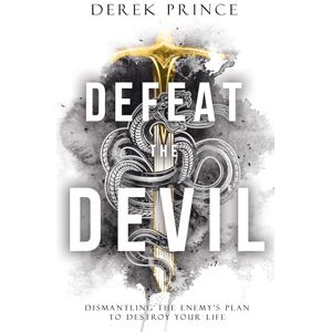 Derek Prince Defeat the Devil: Dismantling the Enemy's Plan to Destroy Your Life Derek Prince Defeat the Devil: Dismantling the Enemy's Plan to Destroy Your Life