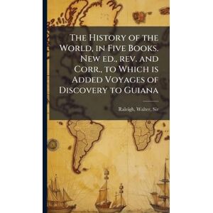 Raleigh, Walter The History of the World, in Five Books. New ed., rev. and Corr., to Which is Added Voyages of Discovery to Guiana Raleigh, Walter The History of the World, in Five Books. New ed., rev. and Corr., to Which is Added Voyages of Discovery to Guiana
