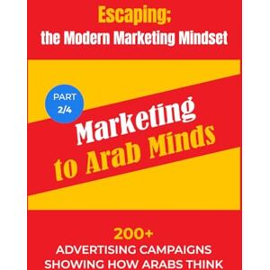 Nawareg, Mostafa P2: Marketing to Arab Minds: 200+ Advertising Campaigns Showing How Arabs Think (Escaping; The MMM (Modern Marketing Mindset)) Nawareg, Mostafa P2: Marketing to Arab Minds: 200+ Advertising Campaigns Showing How Arabs Think (Escaping; The MMM (Modern Marketing Mindset))