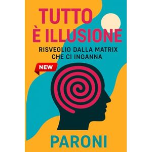 Paroni, Christophe Tutto è Illusione Risveglio Risveglio dalla Matrix che ci inganna Verità nascoste sulla Matrice : Luna, Antartide, tempo: La realtà non è ciò ... esiste-Illusione cosmica e realtà costruita Paroni, Christophe Tutto è Illusione Risveglio Risveglio dalla Matrix che ci inganna Verità nascoste sulla Matrice : Luna, Antartide, tempo: La realtà non è ciò ... esiste-Illusione cosmica e realtà costruita