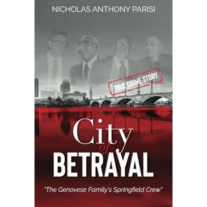 Parisi, Nicholas Anthony City of Betrayal: The Genovese Family's Springfield Crew: 2 (The Organized Crime Series) Parisi, Nicholas Anthony City of Betrayal: The Genovese Family's Springfield Crew: 2 (The Organized Crime Series)
