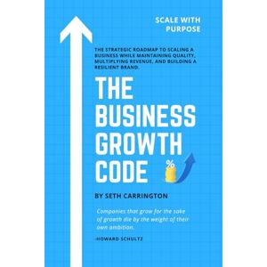 Carrington, Seth THE BUSINESS GROWTH CODE: The Strategic Roadmap to Scaling a Business While Maintaining Quality, Multiplying Revenue, and Building a Resilient Brand. Carrington, Seth THE BUSINESS GROWTH CODE: The Strategic Roadmap to Scaling a Business While Maintaining Quality, Multiplying Revenue, and Building a Resilient Brand.