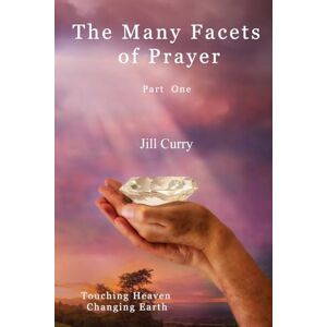 Curry, Jill The Many Facets of Prayer Part One: Touching Heaven Changing Earth Curry, Jill The Many Facets of Prayer Part One: Touching Heaven Changing Earth