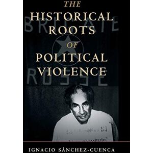 Sánchez-Cuenca, Ignacio The Historical Roots of Political Violence: Revolutionary Terrorism in Affluent Countries (Cambridge Studies in Comparative Politics) Sánchez-Cuenca, Ignacio The Historical Roots of Political Violence: Revolutionary Terrorism in Affluent Countries (Cambridge Studies in Comparative Politics)