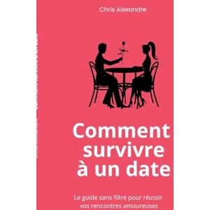Alexandre, Chris Comment survivre à un date: Le guide sans filtre pour réussir vos rencontres amoureuses Alexandre, Chris Comment survivre à un date: Le guide sans filtre pour réussir vos rencontres amoureuses