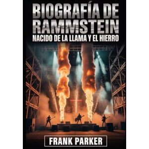 Parker, Frank Biografía de Rammstein: Nacido de la llama y el hierro: El ascenso, la rabia y el reinado del sonido más feroz de Alemania Parker, Frank Biografía de Rammstein: Nacido de la llama y el hierro: El ascenso, la rabia y el reinado del sonido más feroz de Alemania