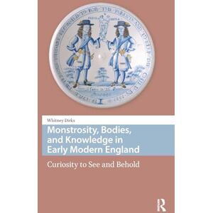 Dirks, Whitney Monstrosity, Bodies, and Knowledge in Early Modern England: Curiosity to See and Behold (Premodern Health, Disease, and Disability) Dirks, Whitney Monstrosity, Bodies, and Knowledge in Early Modern England: Curiosity to See and Behold (Premodern Health, Disease, and Disability)