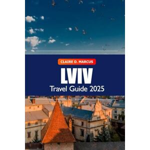 Marcus, Claire D. Lviv Travel Guide 2025: Discover Ukraine Must-See Attractions, Hidden Gems, Culture, History and Local Tips Marcus, Claire D. Lviv Travel Guide 2025: Discover Ukraine Must-See Attractions, Hidden Gems, Culture, History and Local Tips