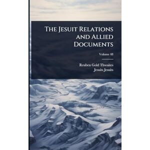 Thwaites, Reuben Gold The Jesuit Relations and Allied Documents Thwaites, Reuben Gold The Jesuit Relations and Allied Documents