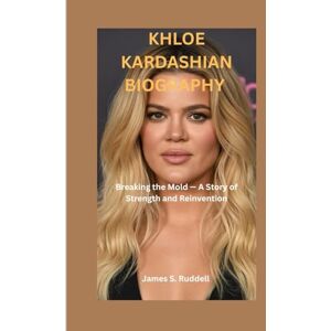 S.Ruddell, James KHLOE KARDASHIAN BIOGRAPHY: Breaking the Mold — A Story of Strength and Reinvention S.Ruddell, James KHLOE KARDASHIAN BIOGRAPHY: Breaking the Mold — A Story of Strength and Reinvention