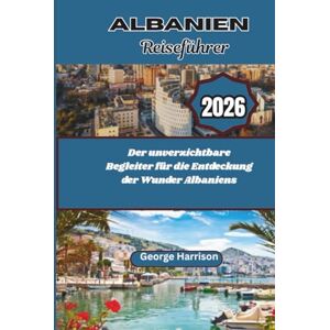 Harrison, George Albanien Reiseführer 2026: Der unverzichtbare Begleiter für die Entdeckung der Wunder Albaniens Harrison, George Albanien Reiseführer 2026: Der unverzichtbare Begleiter für die Entdeckung der Wunder Albaniens