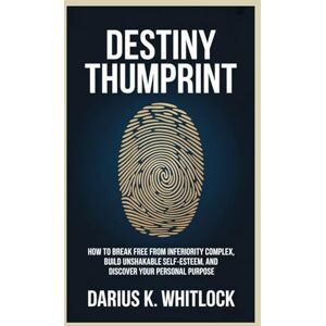 Whitlock, Darius k. DESTINY THUMBPRINT: How to Break Free from Inferiority Complex, Build Unshakable Self-Esteem, and Discover Your Personal purpose Whitlock, Darius k. DESTINY THUMBPRINT: How to Break Free from Inferiority Complex, Build Unshakable Self-Esteem, and Discover Your Personal purpose