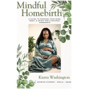 Washington, Kierra K. Mindful Homebirth: A Guide to Prepare Your Mind, Body, & Spirit for a Natural Homebirth Washington, Kierra K. Mindful Homebirth: A Guide to Prepare Your Mind, Body, & Spirit for a Natural Homebirth