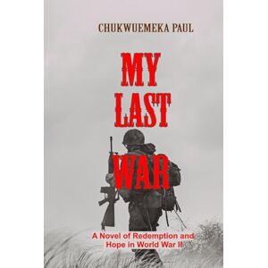 PAUL, CHUKWUEMEKA MY LAST WAR: A Novel of Redemption and Hope in World War II PAUL, CHUKWUEMEKA MY LAST WAR: A Novel of Redemption and Hope in World War II
