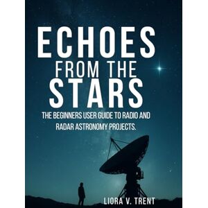TRENT, LIORA V. ECHOES FROM THE STARS: The Beginner's User Guide to Radio and Radar Astronomy Projects. TRENT, LIORA V. ECHOES FROM THE STARS: The Beginner's User Guide to Radio and Radar Astronomy Projects.