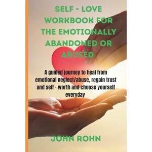ROHN, JOHN SELF -LOVE WORKBOOK FOR THE EMOTIONALLY ABANDONED OR ABUSED: A guided journey to heal from emotional neglect/ abuse, regain trust and self worth,and choose yourself everyday. ROHN, JOHN SELF -LOVE WORKBOOK FOR THE EMOTIONALLY ABANDONED OR ABUSED: A guided journey to heal from emotional neglect/ abuse, regain trust and self worth,and choose yourself everyday.