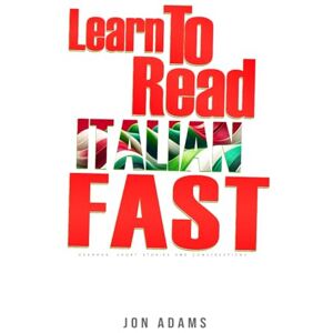 Adams, Jon Learn To Read Italian Fast: Grammar, Short Stories, Conversations and Signs and Scenarios to speed up Spanish Learning: 4 (Learn Languages Fast) Adams, Jon Learn To Read Italian Fast: Grammar, Short Stories, Conversations and Signs and Scenarios to speed up Spanish Learning: 4 (Learn Languages Fast)