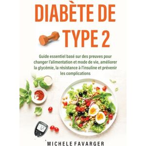 Favarger, Michèle Diabète de Type 2: Guide essentiel basé sur des preuves pour changer l’alimentation et mode de vie, améliorer la glycémie, la résistance à l'insuline et prévenir les complications Favarger, Michèle Diabète de Type 2: Guide essentiel basé sur des preuves pour changer l’alimentation et mode de vie, améliorer la glycémie, la résistance à l'insuline et prévenir les complications