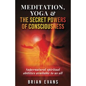 Evans, Brian Meditation, Yoga & The Secret Mystic Powers of Consciousness: Spiritual powers known as siddhis available to us all through meditation, kundalini yoga, tantra, mantra, pranayama and visualization Evans, Brian Meditation, Yoga & The Secret Mystic Powers of Consciousness: Spiritual powers known as siddhis available to us all through meditation, kundalini yoga, tantra, mantra, pranayama and visualization