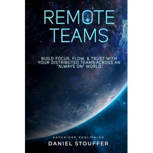 Stouffer, Daniel Remote Teams: Build Focus, Flow, & Trust with Your Distributed Teams Across An “Always On” World (Remote Team Management Book Series) Stouffer, Daniel Remote Teams: Build Focus, Flow, & Trust with Your Distributed Teams Across An “Always On” World (Remote Team Management Book Series)