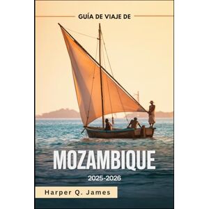 James, Harper Q. MOZAMBIQUE Guía de viaje 2025-2026: Las mejores playas, islas, safaris, gastronomía y consejos de viaje para todos los presupuestos en la joya costera oculta de África James, Harper Q. MOZAMBIQUE Guía de viaje 2025-2026: Las mejores playas, islas, safaris, gastronomía y consejos de viaje para todos los presupuestos en la joya costera oculta de África