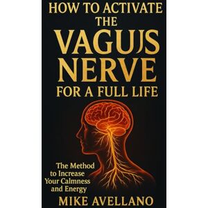 Avellano, Mike HOW TO ACTIVATE THE VAGUS NERVE FOR A FULL LIFE: The Method to Increase Your Calmness and Energy Avellano, Mike HOW TO ACTIVATE THE VAGUS NERVE FOR A FULL LIFE: The Method to Increase Your Calmness and Energy