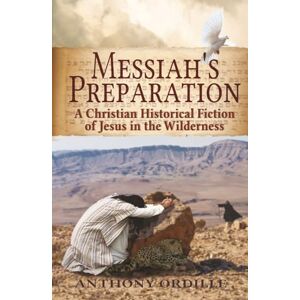 Ordille, Anthony Messiah’s Preparation: A Christian Historical Fiction of Jesus in the Wilderness Ordille, Anthony Messiah’s Preparation: A Christian Historical Fiction of Jesus in the Wilderness