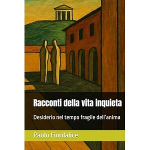 Fiordalice Paf, Paolo Racconti della vita inquieta: Desiderio nel tempo fragile dell’anima Fiordalice Paf, Paolo Racconti della vita inquieta: Desiderio nel tempo fragile dell’anima