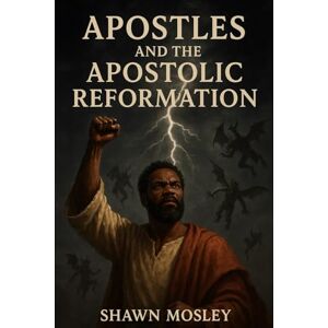Mosley, Apostle Shawn R APOSTLES AND APOSTOLIC REFORMATION: Living The Kingdom Lifestyle Mosley, Apostle Shawn R APOSTLES AND APOSTOLIC REFORMATION: Living The Kingdom Lifestyle