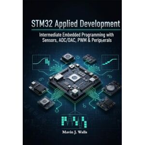 Walls, Mavin J. STM32 Applied Development: Intermediate Embedded Programming with Sensors, ADC/DAC, PWM & Peripherals. (The STM32 Embedded Mastery Series) Walls, Mavin J. STM32 Applied Development: Intermediate Embedded Programming with Sensors, ADC/DAC, PWM & Peripherals. (The STM32 Embedded Mastery Series)