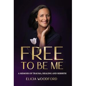 Woodford, Elicia Free To Be Me: A Memoir of Trauma, Healing, and Rebirth Woodford, Elicia Free To Be Me: A Memoir of Trauma, Healing, and Rebirth