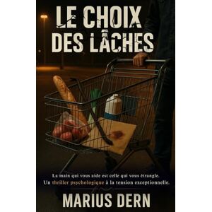 Dern, Marius Le Choix des Lâches: La main qui vous aide est celle qui vous étrangle. Un thriller psychologique à la tension exceptionnelle. Dern, Marius Le Choix des Lâches: La main qui vous aide est celle qui vous étrangle. Un thriller psychologique à la tension exceptionnelle.