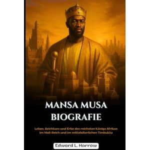Harrow, Edward L. MANSA MUSA BIOGRAFIE: Leben, Reichtum und Erbe des reichsten Königs Afrikas im Mali-Reich und im mittelalterlichen Timbuktu (Deutschlands Inspirierendste Leben) Harrow, Edward L. MANSA MUSA BIOGRAFIE: Leben, Reichtum und Erbe des reichsten Königs Afrikas im Mali-Reich und im mittelalterlichen Timbuktu (Deutschlands Inspirierendste Leben)