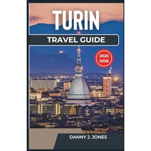 J. Jones, Danny Turin Travel Guide 2025-2026: Explore the Heart of Piedmont, Curated Itineraries, Treasures, and Local Secrets for Every Type of Traveler J. Jones, Danny Turin Travel Guide 2025-2026: Explore the Heart of Piedmont, Curated Itineraries, Treasures, and Local Secrets for Every Type of Traveler