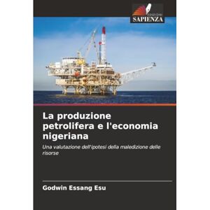 Esu, Godwin Essang La produzione petrolifera e l'economia nigeriana: Una valutazione dell'ipotesi della maledizione delle risorse Esu, Godwin Essang La produzione petrolifera e l'economia nigeriana: Una valutazione dell'ipotesi della maledizione delle risorse
