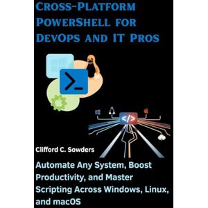 Sowders, Clifford C. Cross-Platform PowerShell for DevOps and IT Pros: Automate Any System, Boost Productivity, and Master Scripting Across Windows, Linux, and macOS: 1 (Integration & Intelligence Collection) Sowders, Clifford C. Cross-Platform PowerShell for DevOps and IT Pros: Automate Any System, Boost Productivity, and Master Scripting Across Windows, Linux, and macOS: 1 (Integration & Intelligence Collection)