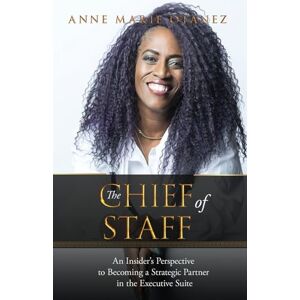 Otanez, Anne Marie The Chief of Staff: An Insider's Perspective to Becoming a Strategic Partner in the Executive Suite Otanez, Anne Marie The Chief of Staff: An Insider's Perspective to Becoming a Strategic Partner in the Executive Suite