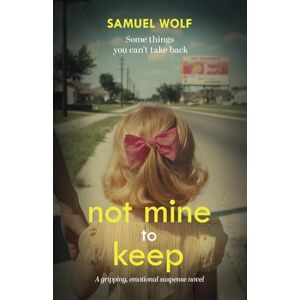 Wolf, Samuel Not Mine to Keep: A gripping, emotional suspense novel Wolf, Samuel Not Mine to Keep: A gripping, emotional suspense novel