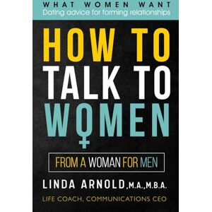 Arnold, Linda How To Talk to Women: What Women Want Dating Advice For Forming Relationships. Arnold, Linda How To Talk to Women: What Women Want Dating Advice For Forming Relationships.
