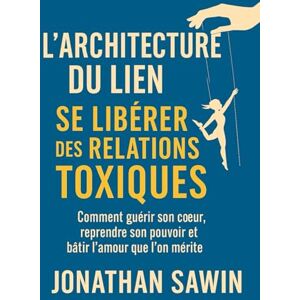 SAWIN, JONATHAN L`Architecture du lien Se libérer des relations toxiques: Comment guérir son coeur reprendre son pouvoir et batir l`amour que l`on mérite SAWIN, JONATHAN L`Architecture du lien Se libérer des relations toxiques: Comment guérir son coeur reprendre son pouvoir et batir l`amour que l`on mérite