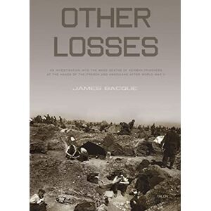 Bacque, James Other Losses: An Investigation into the Mass Deaths of German Prisoners at the Hands of the French and Americans after World War II Bacque, James Other Losses: An Investigation into the Mass Deaths of German Prisoners at the Hands of the French and Americans after World War II