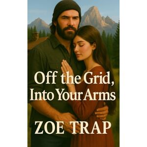 Trap, Zoe Off the Grid, Into Your Arms: An American Prepper Romance: 1 (Off the Grid: A Mountain Prepper Romance Series) Trap, Zoe Off the Grid, Into Your Arms: An American Prepper Romance: 1 (Off the Grid: A Mountain Prepper Romance Series)