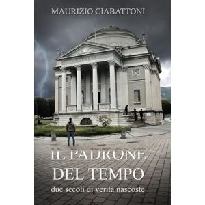Ciabattoni, Maurizio Il Padrone del Tempo: Due secoli di verità nascoste Ciabattoni, Maurizio Il Padrone del Tempo: Due secoli di verità nascoste