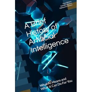 Bilokon, Paul A Brief History of Artificial Intelligence: What AI Means and What It Can Do For You (The Thalesians Technology and Science Series) Bilokon, Paul A Brief History of Artificial Intelligence: What AI Means and What It Can Do For You (The Thalesians Technology and Science Series)
