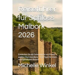 Winkel, Michelle Reiseführer für Schloss Malbork 2026: Entdecken Sie die Geheimnisse von Polens größter Backsteinburg + Top-Tipps für einen unvergesslichen Besuch Winkel, Michelle Reiseführer für Schloss Malbork 2026: Entdecken Sie die Geheimnisse von Polens größter Backsteinburg + Top-Tipps für einen unvergesslichen Besuch