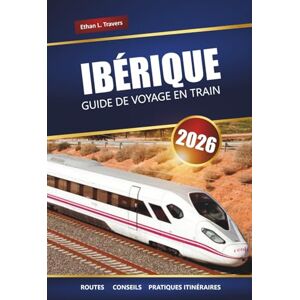 Travers, Ethan L. IBÉRIQUE GUIDE DE VOYAGE EN TRAIN 2026: Explorez les itinéraires panoramiques, les conseils sur les pass ferroviaires, les itinéraires et les ... à travers l'Espagne et le Portugal Travers, Ethan L. IBÉRIQUE GUIDE DE VOYAGE EN TRAIN 2026: Explorez les itinéraires panoramiques, les conseils sur les pass ferroviaires, les itinéraires et les ... à travers l'Espagne et le Portugal