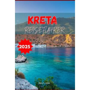 Jones, Mary C. Kreta Reiseführer 2025: Entdecken Sie Strände, versteckte Dörfer, antike Ruinen, lokales Essen und eine 7-tägige Reiseroute für einen unvergesslichen Urlaub auf einer griechischen Insel Jones, Mary C. Kreta Reiseführer 2025: Entdecken Sie Strände, versteckte Dörfer, antike Ruinen, lokales Essen und eine 7-tägige Reiseroute für einen unvergesslichen Urlaub auf einer griechischen Insel