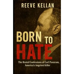 Kellan, Reeve Born to Hate: The Brutal Confessions of Carl Panzram, America’s Angriest Killer (A True Crime Novel) Kellan, Reeve Born to Hate: The Brutal Confessions of Carl Panzram, America’s Angriest Killer (A True Crime Novel)