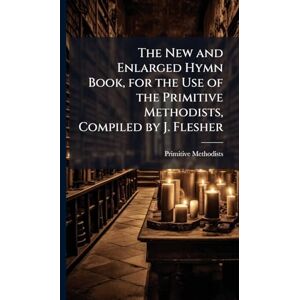 Methodists, Primitive The New and Enlarged Hymn Book, for the Use of the Primitive Methodists, Compiled by J. Flesher Methodists, Primitive The New and Enlarged Hymn Book, for the Use of the Primitive Methodists, Compiled by J. Flesher