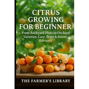 Library, Farmer's Citrus Growing for Beginners: How to Grow Sweet, Juicy Citrus in Pots or Backyard Orchards: A Practical Guide to Varieties, Care, Pruning, Pest Control and Year-Round Citrus Harvests Library, Farmer's Citrus Growing for Beginners: How to Grow Sweet, Juicy Citrus in Pots or Backyard Orchards: A Practical Guide to Varieties, Care, Pruning, Pest Control and Year-Round Citrus Harvests